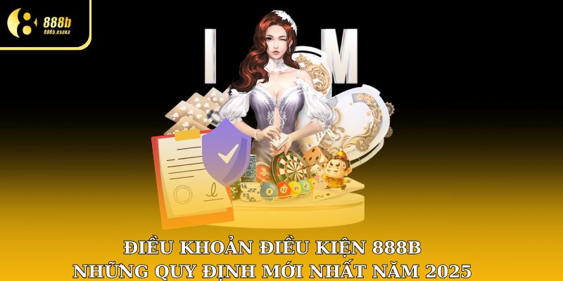 Điều khoản điều kiện 888B - Những quy định mới nhất năm 2025
